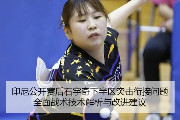 印尼公开赛后石宇奇下半区突击衔接问题全面战术技术解析与改进建议